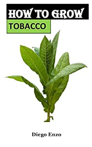 HOW TO GROW TOBACCO: Growing your own tobacco in the right steps and process