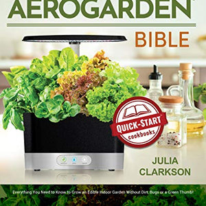 The Unofficial Aerogarden Bible: Everything You Need to Know to Grow an Edible Indoor Garden Without Dirt, Bugs or a Green Thumb