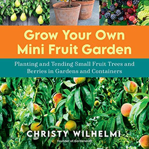 Grow Your Own Mini Fruit Garden: Planting and Tending Small Fruit Trees and Berries in Gardens and Containers