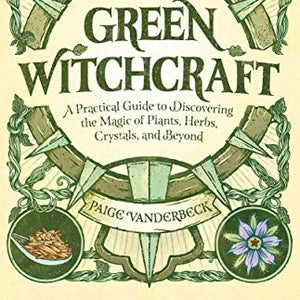 Green Witchcraft: A Practical Guide to Discovering the Magic of Plants, Herbs, Crystals, and Beyond